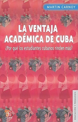 La Ventaja Academica de Cuba: Por Que los Estudiantes Cubanos Rinden Mas? = Cuba's Academic Advantage by Martin Carnoy
