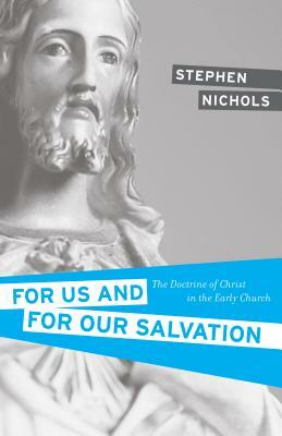 For Us and for Our Salvation: The Doctrine of Christ in the Early Church by Stephen J. Nichols