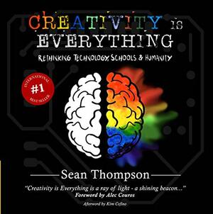 Creativity is Everything: Rethinking Technology, Schools & Humanity by Sean Thompson