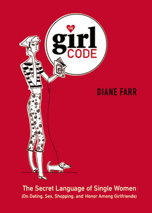 The Girl Code: The Secret Language of Single Women (On Dating, Sex, Shopping, and Honor Among Girlfriends) by Diane Farr