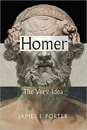 Homer: The Very Idea by James I. Porter