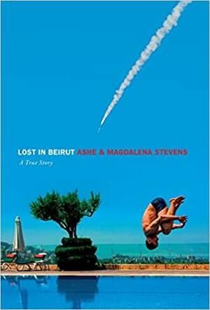 Lost in Beirut: A True Story of Love, Loss and War by Ashe Stevens, Magdalena Stevens