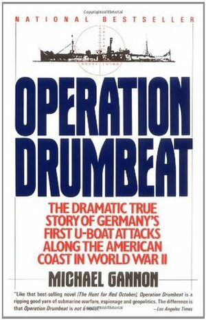 Operation Drumbeat: Germany's U-Boat Attacks Along the American Coast in World War II by Michael Gannon