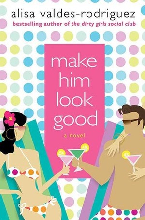 Make Him Look Good by Alisa Valdes, Alisa Valdes-Rodriguez