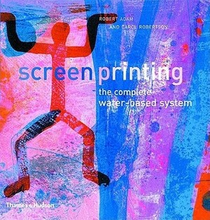 Screenprinting: The Complete Water-Based System by Carol Robertson