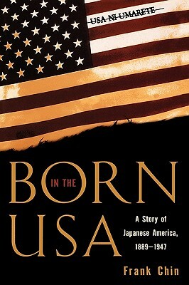 Born in the USA: A Story of Japanese America, 1889-1947 by Frank Chin