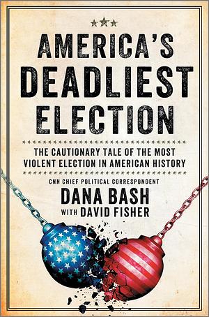 America's Deadliest Election: The Cautionary Tale of the Most Violent Election in American History by Dana Bash