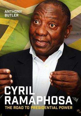 Cyril Ramaphosa: The Road to Presidential Power by Anthony Butler