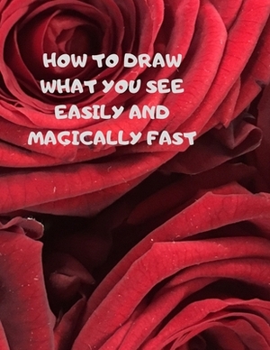 How to Draw What You See Easily and Magically Fast: This 8.5 x 11 inch 114 page Sketch Book includes a brief 4 page Instruction Section about learning by Larry Sparks