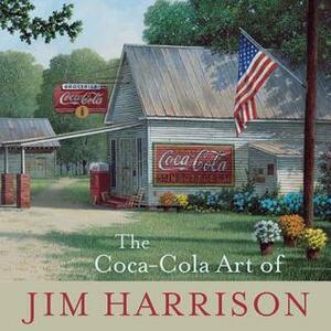 The Coca-Cola Art of Jim Harrison by Jim Harrison