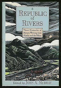 A Republic of Rivers: Three Centuries of Nature Writing from Alaska and the Yukon by John A. Murray