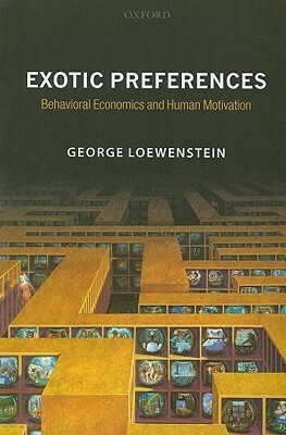 Exotic Preferences: Behavioral Economics and Human Motivation by George Loewenstein