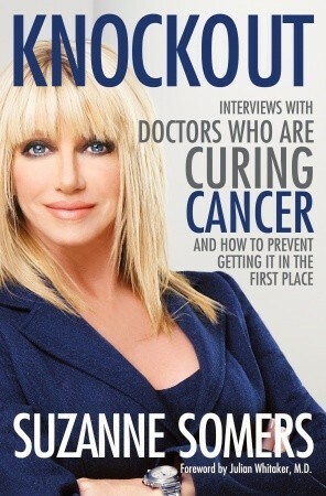 Knockout: Interviews with Doctors Who Are Curing Cancer and How To Prevent Getting it in the First Place by Suzanne Somers
