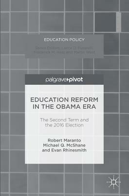 Education Reform in the Obama Era: The Second Term and the 2016 Election by Michael Q. McShane, Robert Maranto, Evan Rhinesmith