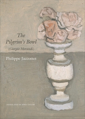 The Pilgrim's Bowl: (giorgio Morandi) by Philippe Jaccottet