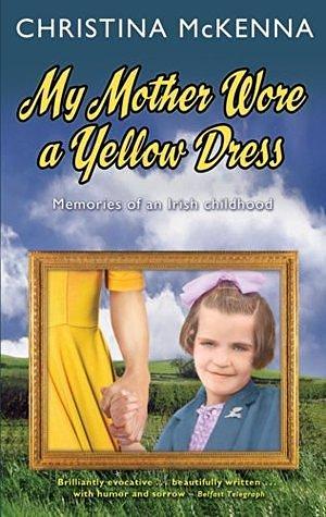 My Mother Wore a Yellow Dress: Memories of an Irish Childhood by Christina McKenna, Christina McKenna