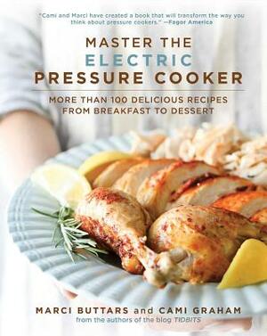 Master the Electric Pressure Cooker: More Than 100 Delicious Recipes from Breakfast to Dessert by Cami Graham, Marci Buttars