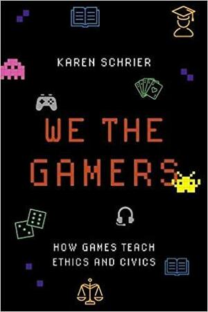 We the Gamers: How Games Teach Ethics and Civics by Karen Schrier