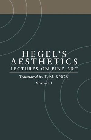 Aesthetics: Lectures on Fine Art, Vol 1: Introduction & Parts 1-2 by T.M. Knox, Georg Wilhelm Friedrich Hegel