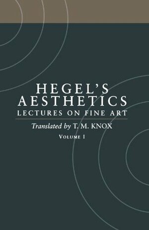 Aesthetics: Lectures on Fine Art, Vol 1: Introduction & Parts 1-2 by Georg Wilhelm Friedrich Hegel