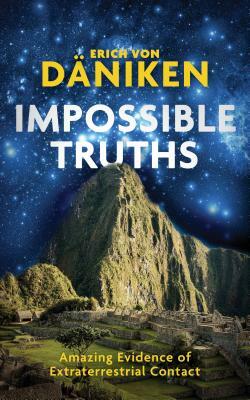 Impossible Truths: Amazing Evidence of Extraterrestrial Contact by Erich Von Daniken