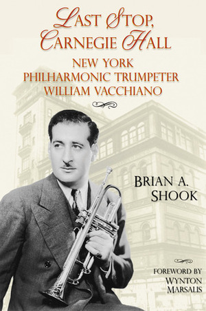 Last Stop, Carnegie Hall: New York Philharmonic Trumpeter William Vacchiano by Brian Shook, Wynton Marsalis