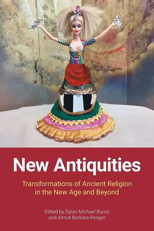 New Antiquities: Transformations of Ancient Religion in the New Age and Beyond by Almut-Barbara Renger, Dylan M. Burns