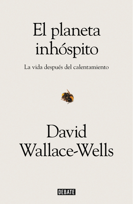 El Planeta Inhóspito: La Vida Después del Calentamiento / The Uninhabitable Earth: Life After Warming by David Wallace-Wells