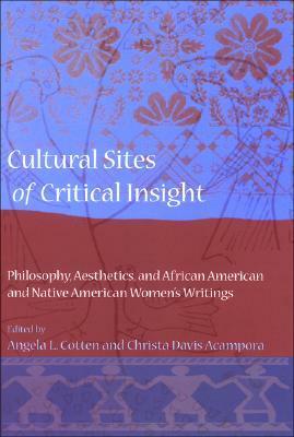 Cultural Sites of Critical Insight: Philosophy, Aesthetics, and African American and Native American Women's Writings by Christa Davis Acampora, Angela L. Cotten