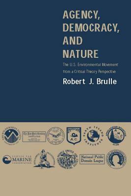 Agency, Democracy, and Nature: The U.S. Environmental Movement from a Critical Theory Perspective by Robert J. Brulle