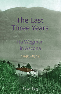 The Last Three Years: Ita Wegman in Ascona, 1940-1943 by Peter Selg