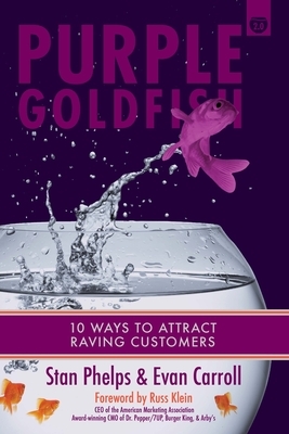 Purple Goldfish 2.0: 10 Ways to Attract Raving Customers by Stan Phelps, Evan Carroll