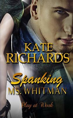 Spanking Ms. Whitman: Play at Work by Kate Richards