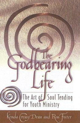The Godbearing Life: The Art of Soul Tending for Youth Ministry by Kenda Creasy Dean, Kasey Dean
