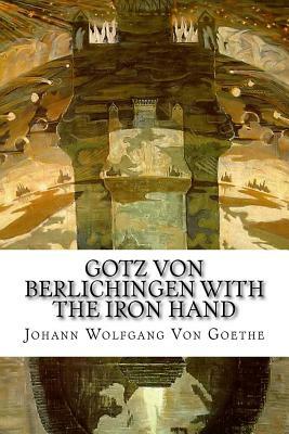 Gotz von Berlichingen with the Iron Hand: A Drama by Johann Wolfgang von Goethe