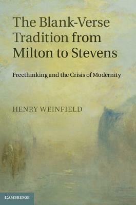 The Blank-Verse Tradition from Milton to Stevens: Freethinking and the Crisis of Modernity by Henry Weinfield