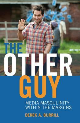 The Other Guy; Media Masculinity Within the Margins by Derek A. Burrill, Toby Miller