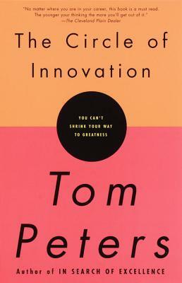 The Circle of Innovation: You Can't Shrink Your Way to Greatness by Tom Peters