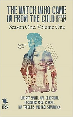 The Witch Who Came in From the Cold - Season One Volume One by Lindsay Smith, Ian Tregillis, Michael Swanwick, Max Gladstone, Cassandra Rose Clarke