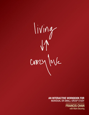 Living Crazy Love: An Interactive Workbook for Individual or Small-Group Study by Francis Chan, Mark Beuving