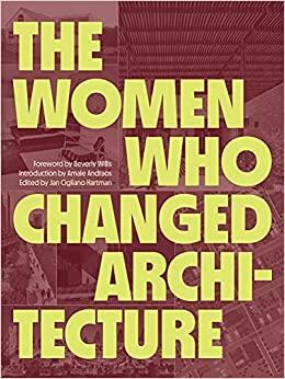 The Women Who Changed Architecture by Amale Andraos, Jan Cigliano Hartman