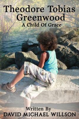 Theodore Tobias Greenwood: A Child of Grace by David Willson