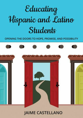 Educating Hispanic and Latino Students: Opening Doors to Hope, Promise, and Possibility by Jaime Castellano