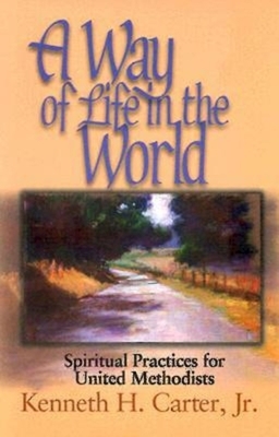 A Way of Life in the World: Spiritual Practices for United Methodists by Kenneth H. Carter