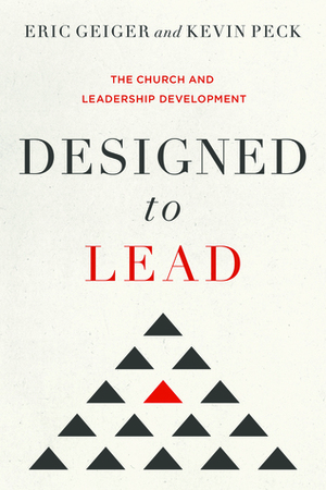 Designed to Lead: The Church and Leadership Development by Kevin Peck, Eric Geiger