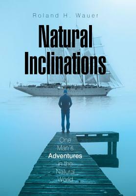 Natural Inclinations: One Man's Adventures in the Natural World by Roland H. Wauer