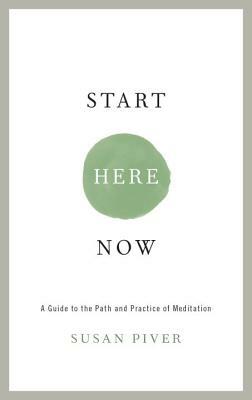 Start Here Now: An Open-Hearted Guide to the Path and Practice of Meditation by Susan Piver