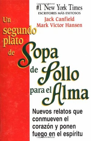 Un segundo plato de Sopa de Pollo para el Alma: Nuevos relatos que conmueven el corazón y ponen fuego en el espíritu by Mark Victor Hansen, Jack Canfield