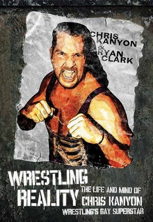 Wrestling Reality: The Life and Mind of Chris Kanyon, Wrestling's Gay Superstar by Ryan Clark, Chris Kanyon
