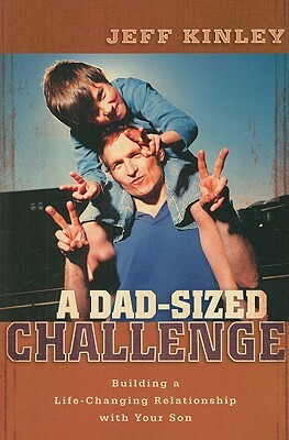 A Dad-Sized Challenge: Building a Life-Changing Relationship with Your Son by Jeff Kinley